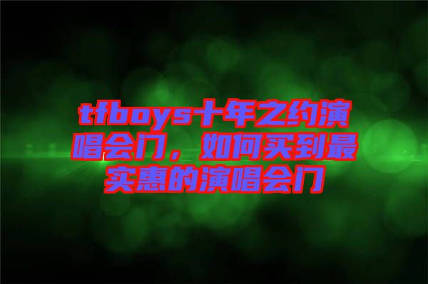 tfboys十年之約演唱會門，如何買到最實(shí)惠的演唱會門
