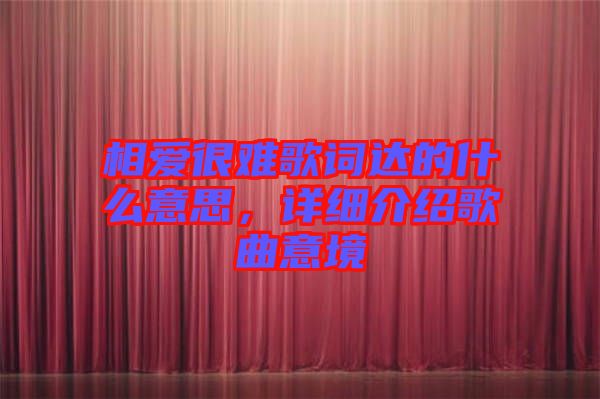 相愛很難歌詞達(dá)的什么意思，詳細(xì)介紹歌曲意境