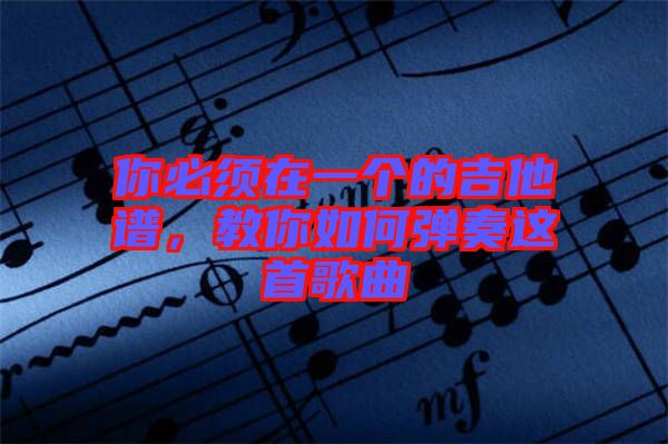 你必須在一個的吉他譜，教你如何彈奏這首歌曲