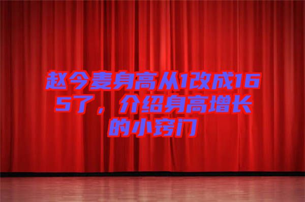 趙今麥身高從1改成165了，介紹身高增長的小竅門
