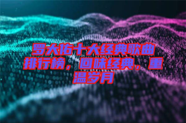 羅大佑十大經(jīng)典歌曲排行榜，回味經(jīng)典，重溫歲月