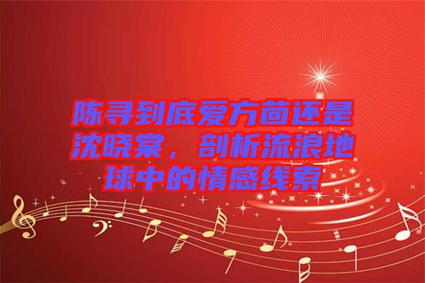 陳尋到底愛方茴還是沈曉棠，剖析流浪地球中的情感線索