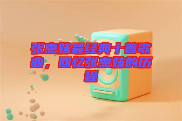 張惠妹最經(jīng)典十首歌曲，回憶張惠妹的歷程
