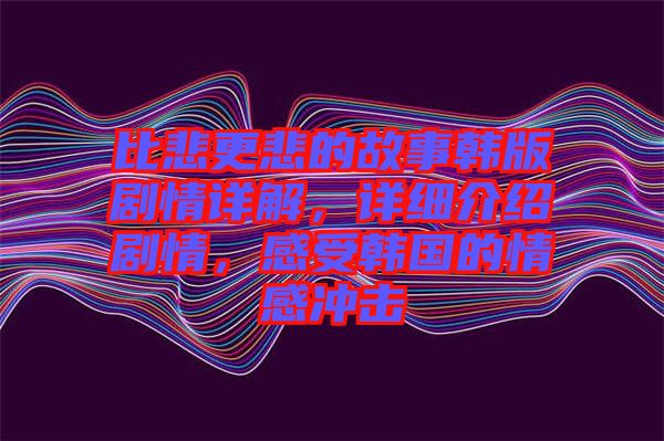 比悲更悲的故事韓版劇情詳解，詳細介紹劇情，感受韓國的情感沖擊