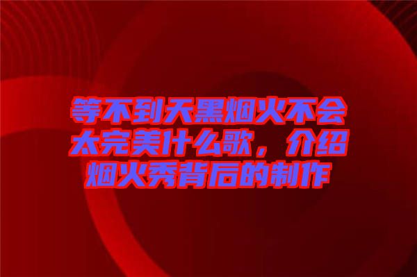 等不到天黑煙火不會(huì)太完美什么歌，介紹煙火秀背后的制作