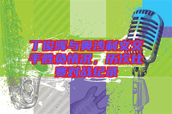 丁俊暉與奧沙利文交手勝負(fù)情況，歷次比賽對戰(zhàn)紀(jì)錄