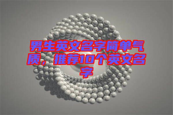 男生英文名字簡(jiǎn)單氣質(zhì)，推薦10個(gè)英文名字
