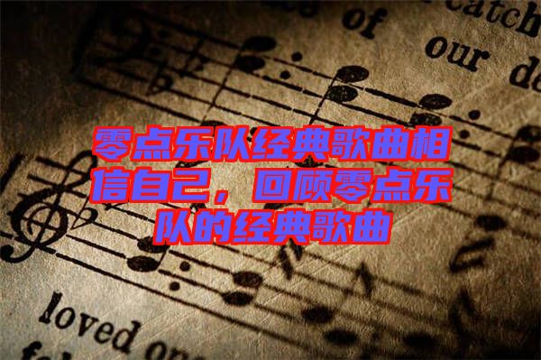 零點(diǎn)樂(lè)隊(duì)經(jīng)典歌曲相信自己，回顧零點(diǎn)樂(lè)隊(duì)的經(jīng)典歌曲