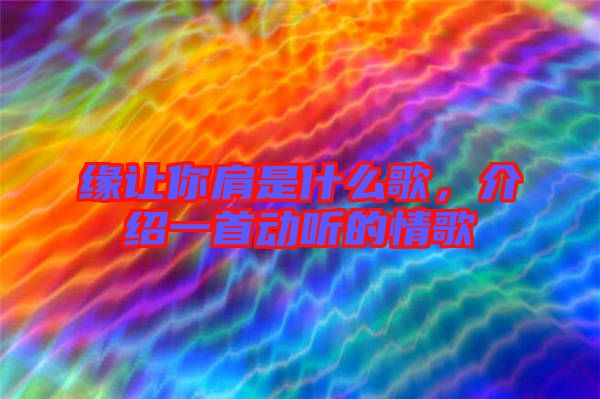 緣讓你肩是什么歌，介紹一首動(dòng)聽(tīng)的情歌