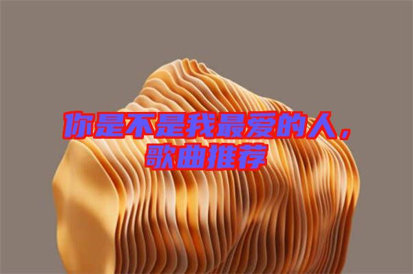 你是不是我最?lèi)?ài)的人，歌曲推薦