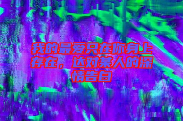 我的最?lèi)?ài)只在你身上存在，達(dá)對(duì)某人的深情告白