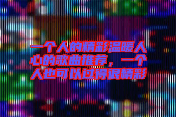 一個人的精彩溫暖人心的歌曲推薦，一個人也可以過得很精彩