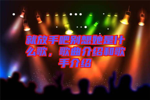 就放手吧別想她是什么歌，歌曲介紹和歌手介紹