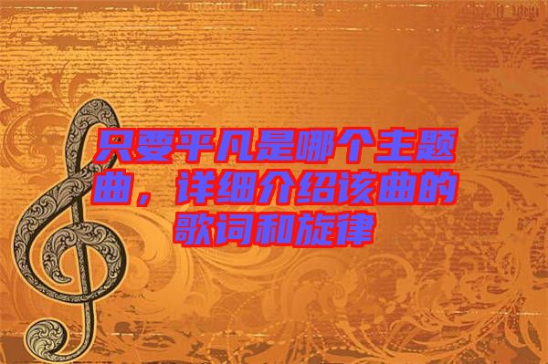 只要平凡是哪個(gè)主題曲，詳細(xì)介紹該曲的歌詞和旋律