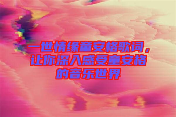 一世情緣童安格歌詞，讓你深入感受童安格的音樂世界