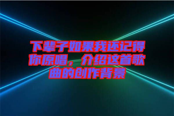 下輩子如果我還記得你原唱，介紹這首歌曲的創(chuàng)作背景
