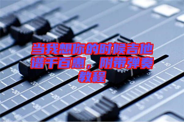 當(dāng)我想你的時(shí)候吉他譜千百惠，附帶彈奏教程