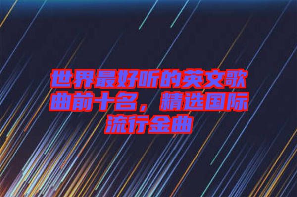 世界最好聽(tīng)的英文歌曲前十名，精選國(guó)際流行金曲