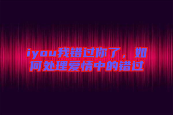 iyou我錯過你了，如何處理愛情中的錯過