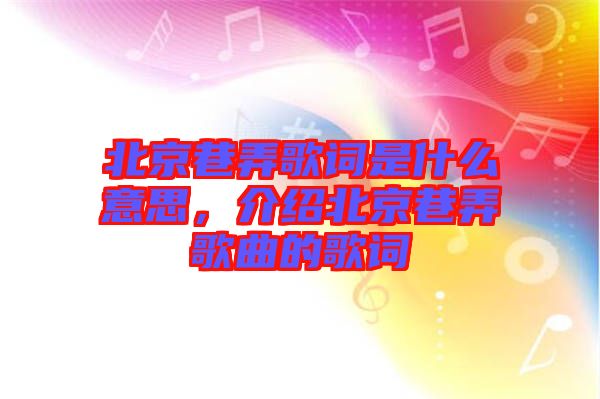 北京巷弄歌詞是什么意思，介紹北京巷弄歌曲的歌詞