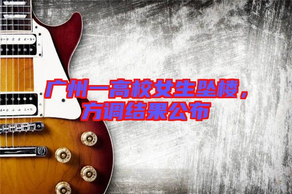 廣州一高校女生墜樓，方調(diào)結(jié)果公布