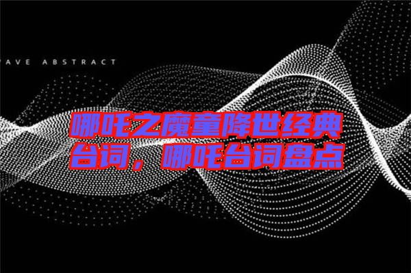 哪吒之魔童降世經(jīng)典臺詞，哪吒臺詞盤點