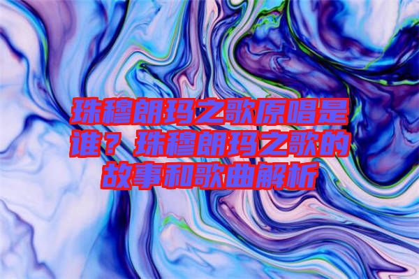 珠穆朗瑪之歌原唱是誰(shuí)？珠穆朗瑪之歌的故事和歌曲解析