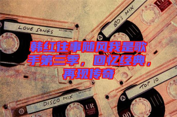 韓紅往事隨風(fēng)我是歌手第三季，回憶經(jīng)典，再現(xiàn)傳奇