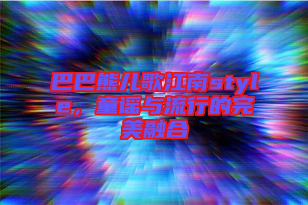 巴巴熊兒歌江南style，童謠與流行的完美融合