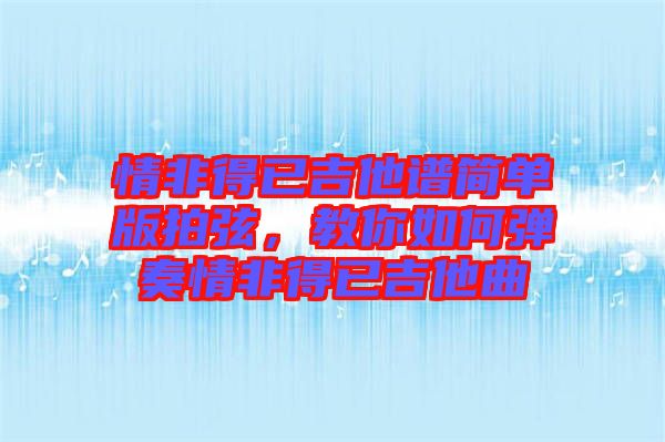 情非得已吉他譜簡(jiǎn)單版拍弦，教你如何彈奏情非得已吉他曲