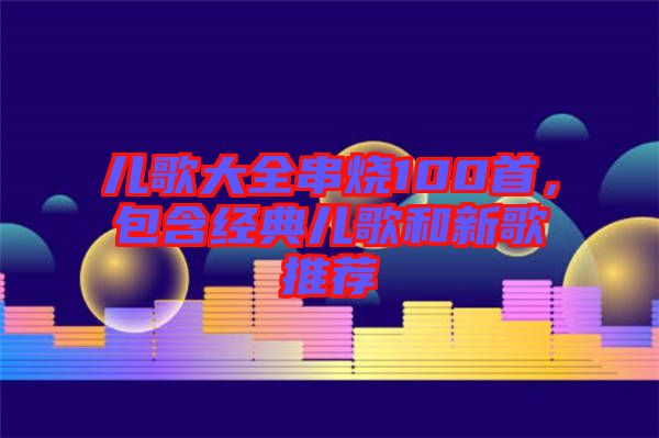 兒歌大全串燒100首，包含經(jīng)典兒歌和新歌推薦
