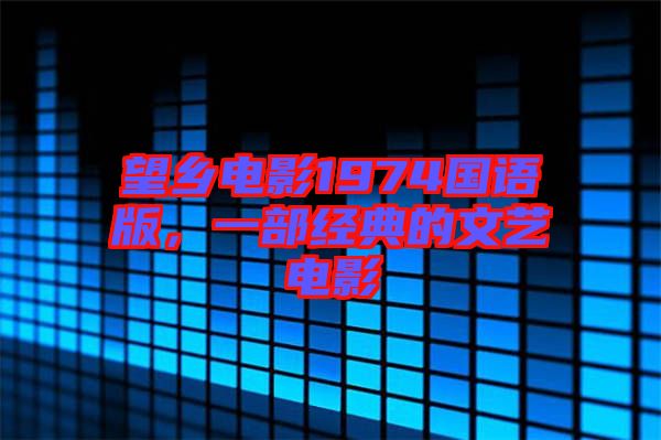 望鄉(xiāng)電影1974國(guó)語(yǔ)版，一部經(jīng)典的文藝電影