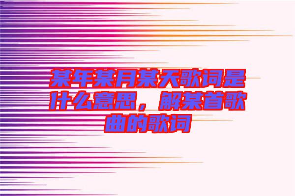 某年某月某天歌詞是什么意思，解某首歌曲的歌詞