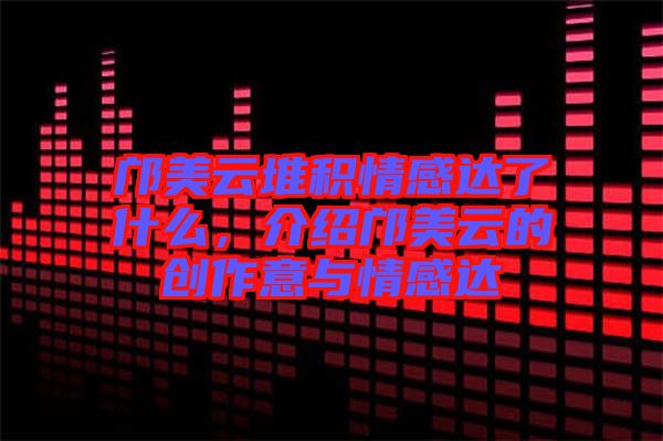 鄺美云堆積情感達(dá)了什么，介紹鄺美云的創(chuàng)作意與情感達(dá)
