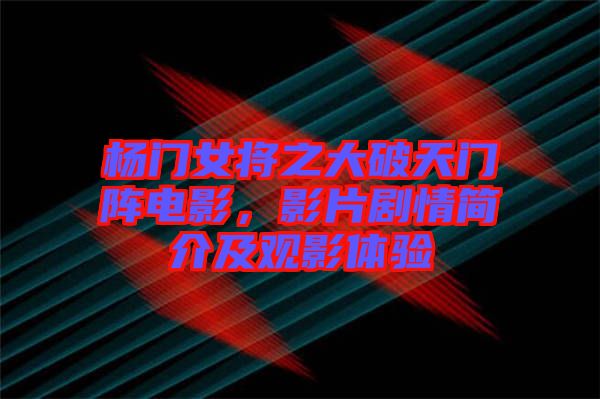 楊門女將之大破天門陣電影，影片劇情簡介及觀影體驗