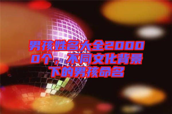 男孩姓名大全20000個，不同文化背景下的男孩命名