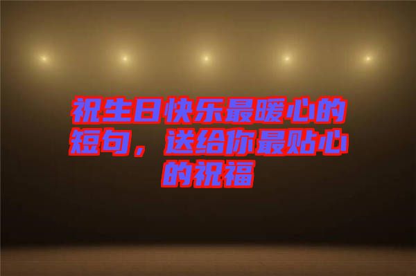祝生日快樂最暖心的短句，送給你最貼心的祝福