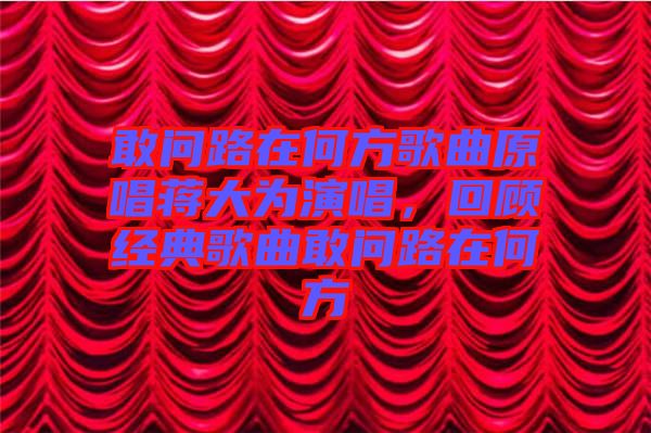 敢問路在何方歌曲原唱蔣大為演唱，回顧經典歌曲敢問路在何方