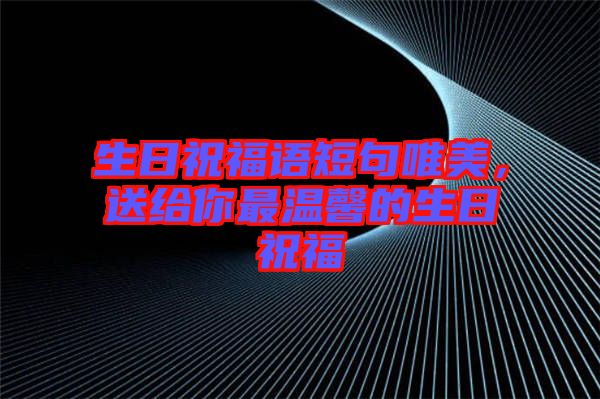 生日祝福語短句唯美，送給你最溫馨的生日祝福