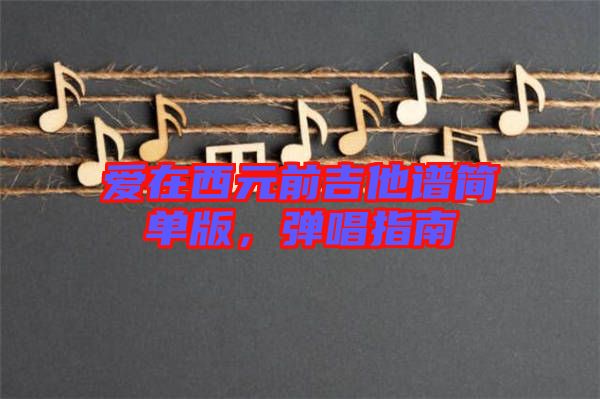 愛在西元前吉他譜簡單版，彈唱指南