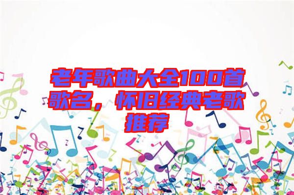 老年歌曲大全100首歌名，懷舊經(jīng)典老歌推薦