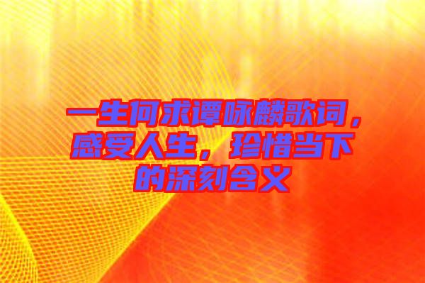 一生何求譚詠麟歌詞，感受人生，珍惜當(dāng)下的深刻含義