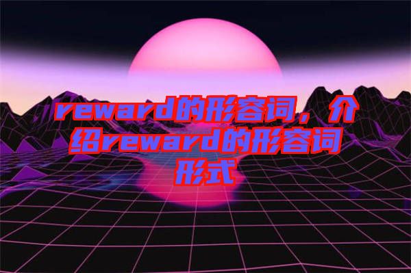 reward的形容詞，介紹reward的形容詞形式