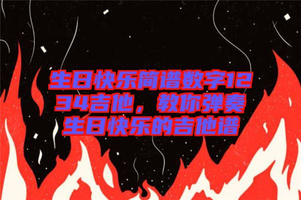 生日快樂簡譜數(shù)字1234吉他，教你彈奏生日快樂的吉他譜