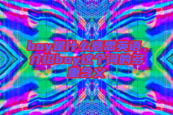 boy是什么意思英語(yǔ)，介紹boy這個(gè)詞的多重含義