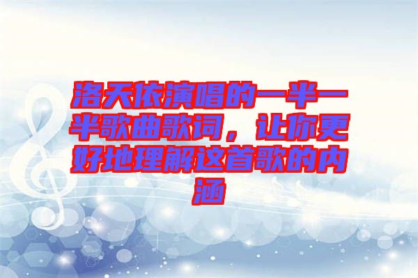 洛天依演唱的一半一半歌曲歌詞，讓你更好地理解這首歌的內(nèi)涵