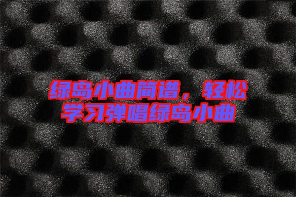 綠島小曲簡譜，輕松學習彈唱綠島小曲