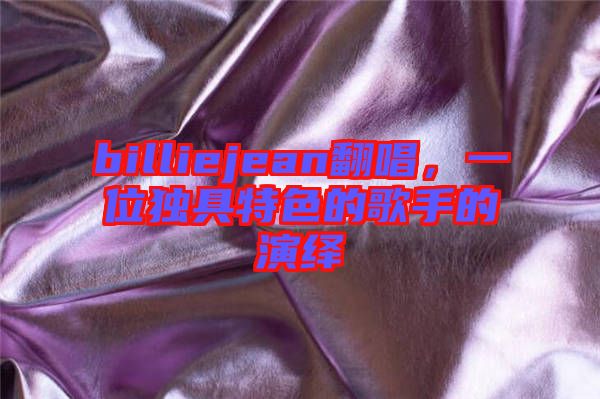 billiejean翻唱，一位獨具特色的歌手的演繹
