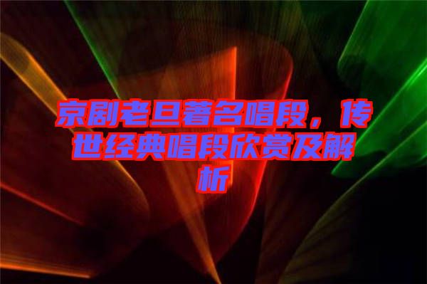京劇老旦著名唱段，傳世經(jīng)典唱段欣賞及解析