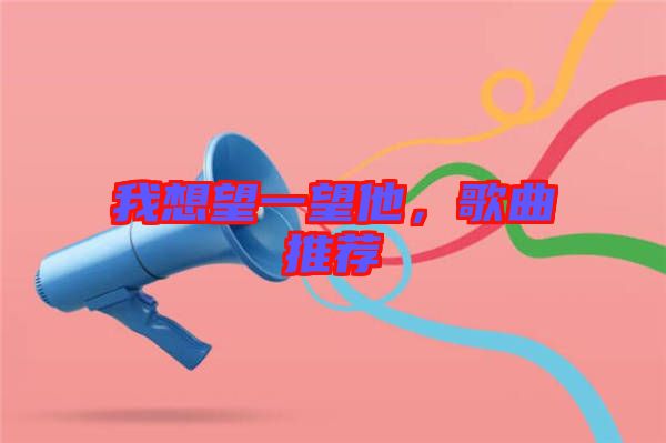 我想望一望他，歌曲推薦